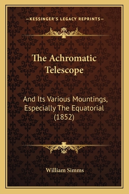 The Achromatic Telescope: And Its Various Mount... 1164835858 Book Cover