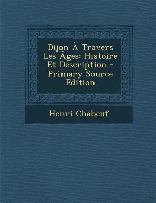 Dijon ? Travers Les ?ges: Histoire Et Description [French] 1293067733 Book Cover