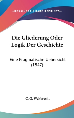 Die Gliederung Oder Logik Der Geschichte: Eine ... [German] 1161261370 Book Cover