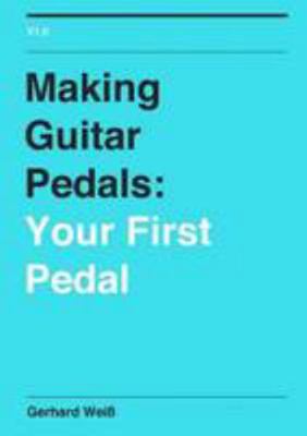 Making Guitar Pedals: Your First Pedal 1471680517 Book Cover