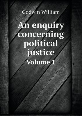 An enquiry concerning political justice Volume 1 5518812590 Book Cover