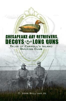 Chesapeake Bay Retrievers, Decoys & Long Guns: ... 1596294620 Book Cover