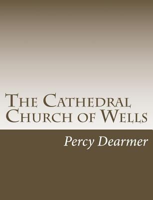 The Cathedral Church of Wells: A Description of... 1517128188 Book Cover