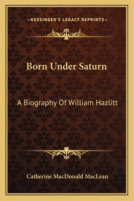 Born Under Saturn: A Biography Of William Hazlitt 1163134961 Book Cover