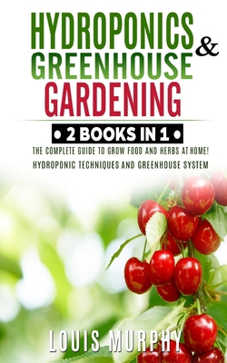 Hydroponics and Greenhouse Gardening: 2 BOOKS I... 1801130957 Book Cover