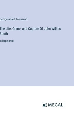 The Life, Crime, and Capture Of John Wilkes Boo... 3387055196 Book Cover