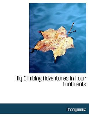 My Climbing Adventures in Four Continents [Large Print] 1116050412 Book Cover