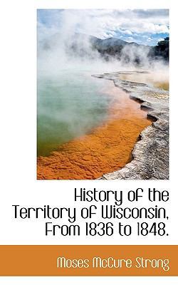 History of the Territory of Wisconsin, from 183... 1117622975 Book Cover
