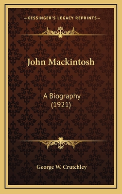 John Mackintosh: A Biography (1921) 1164306634 Book Cover