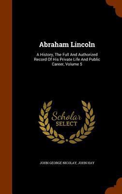 Abraham Lincoln: A History, The Full And Author... 1346245975 Book Cover