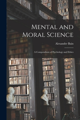 Mental and Moral Science; a Compendium of Psych... 1017215804 Book Cover