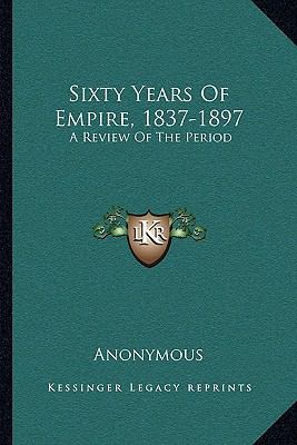 Sixty Years Of Empire, 1837-1897: A Review Of T... 1163235903 Book Cover