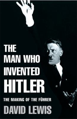 The Man Who Invented Hitler: The Making of the ... 0755311493 Book Cover