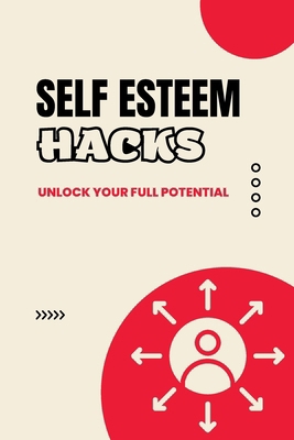Self Esteem Hacks: Unlock Your Full Potential B0BLL44R6B Book Cover