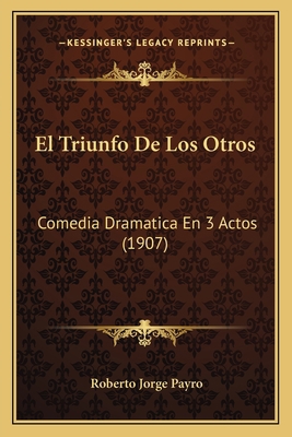 El Triunfo De Los Otros: Comedia Dramatica En 3... [Spanish] 1168338646 Book Cover