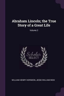 Abraham Lincoln; the True Story of a Great Life... 1378003438 Book Cover