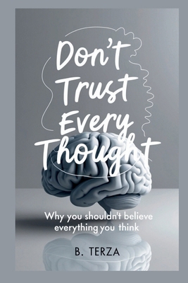 Don't Trust Every Thought: Why You Shouldn't Be... B0DKNX5HTS Book Cover