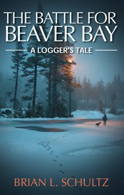 The Battle for Beaver Bay - A Logger's Tale 1936183226 Book Cover