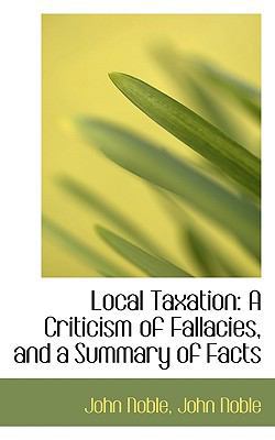 Local Taxation: A Criticism of Fallacies, and a... 1115904566 Book Cover