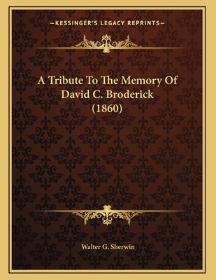 A Tribute To The Memory Of David C. Broderick (... 1163924709 Book Cover