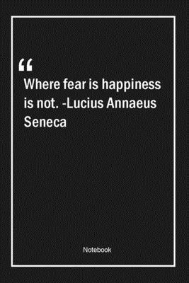 Paperback Where fear is, happiness is not. -Lucius Annaeus Seneca: Lined Gift Notebook With Unique Touch | Journal | Lined Premium 120 Pages |fear Quotes| Book