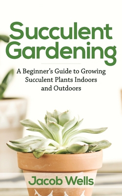 Succulent Gardening: A Beginner’s Guide to Growing Succulent Plants Indoors and Outdoors B085HPPMYX Book Cover