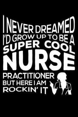 I Never Dreamed I'd Grow Up to Be a Super Cool Nurse Journal: 110 Pages 6x9 Inch, great Gift Journal Notebook