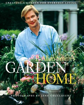 P. Allen Smith's Garden Home: Creating a Garden... 0609609327 Book Cover