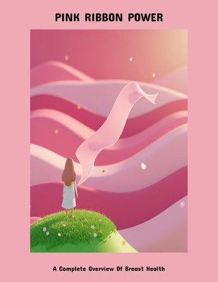 Pink Ribbon Power: A Complete Overview Of Breas... B0FPC2NZJB Book Cover