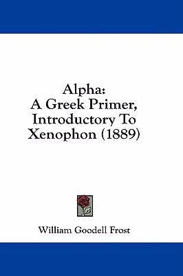 Alpha: A Greek Primer, Introductory to Xenophon... 143693575X Book Cover