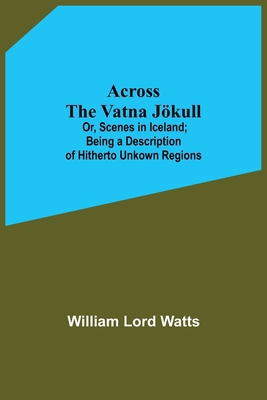 Across The Vatna Jökull; Or, Scenes In Iceland;... 9354594123 Book Cover