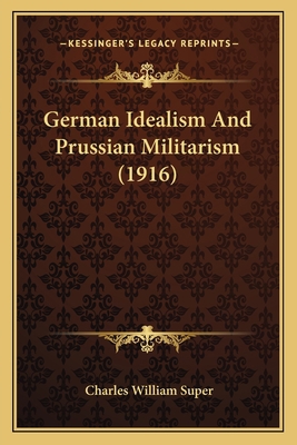 German Idealism And Prussian Militarism (1916) 1166570843 Book Cover