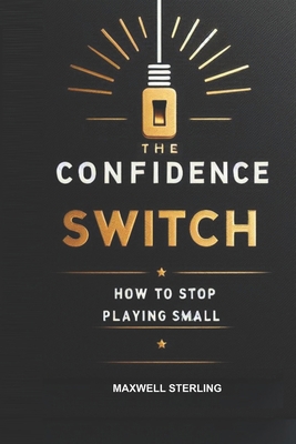 The Confidence Switch: How to Stop Playing Small B0FCSHPQDG Book Cover
