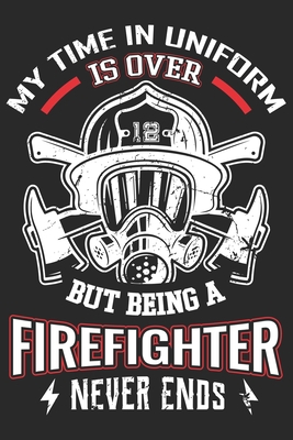 Paperback My time in uniform is over but being a firefighter never ends: Proud fireman journal notebook and thanks giving day journal notebook for firefighter Book
