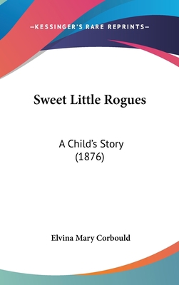 Sweet Little Rogues: A Child's Story (1876) 1104442434 Book Cover
