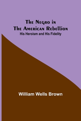 The Negro in the American Rebellion: His Herois... 9356714177 Book Cover