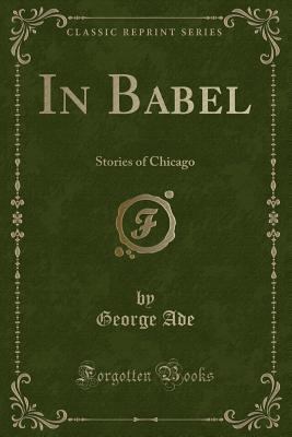 In Babel: Stories of Chicago (Classic Reprint) 1331411025 Book Cover