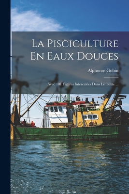 La Pisciculture En Eaux Douces: Avec 101 Figure... [French] 1016569335 Book Cover