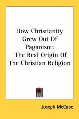 How Christianity Grew Out Of Paganism: The Real... 1432627066 Book Cover