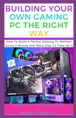Paperback BUILDING YOUR OWN GAMING PC THE RIGHT WAY: How To Build A Perfect Gaming Pc Without Doing It Wrong And More Step To Take On It Book