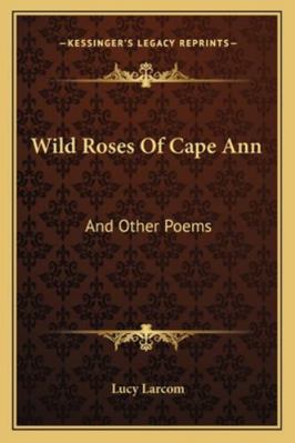 Wild Roses Of Cape Ann: And Other Poems 116327366X Book Cover