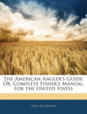 The American Angler's Guide: Or, Complete Fishe... 1144898498 Book Cover