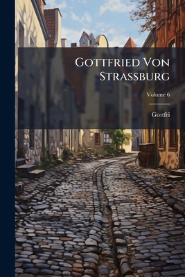 Gottfried Von Strassburg: Tristan; Volume 6 [German, Middle High] 1142821765 Book Cover