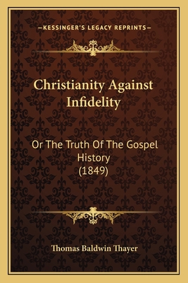 Christianity Against Infidelity: Or The Truth O... 1164604635 Book Cover