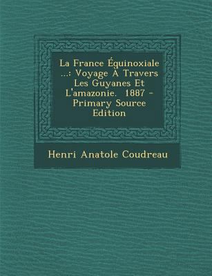 La France Equinoxiale ...: Voyage a Travers Les... [French] 1295761939 Book Cover