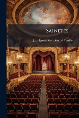 Sainetes ...: Con Un Discurso Sobre Este Género... [Spanish] 1275421261 Book Cover