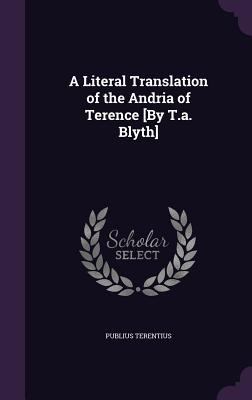 A Literal Translation of the Andria of Terence ... 1341196577 Book Cover