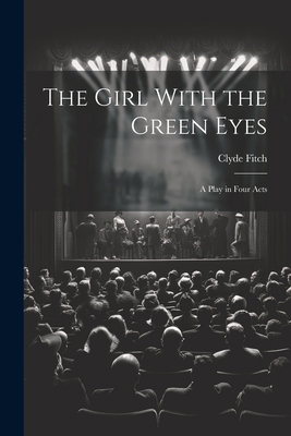 The Girl With the Green Eyes; a Play in Four Acts 1022140507 Book Cover