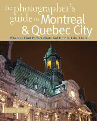 The Photographer's Guide to Montreal  Quebec City: Where to Find Perfect Shots and How to Take Them