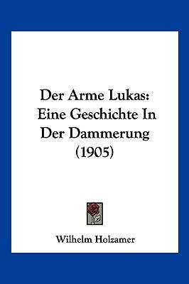 Der Arme Lukas: Eine Geschichte In Der Dammerun... [German] 1160425973 Book Cover